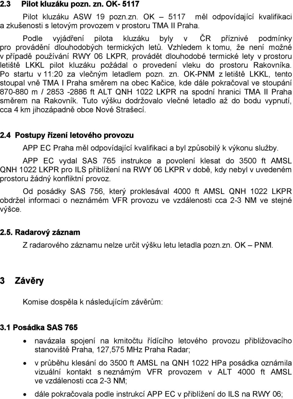 Vzhledem k tomu, že není možné v případě používání RWY 06 LKPR, provádět dlouhodobé termické lety v prostoru letiště LKKL pilot kluzáku požádal o provedení vleku do prostoru Rakovníka.