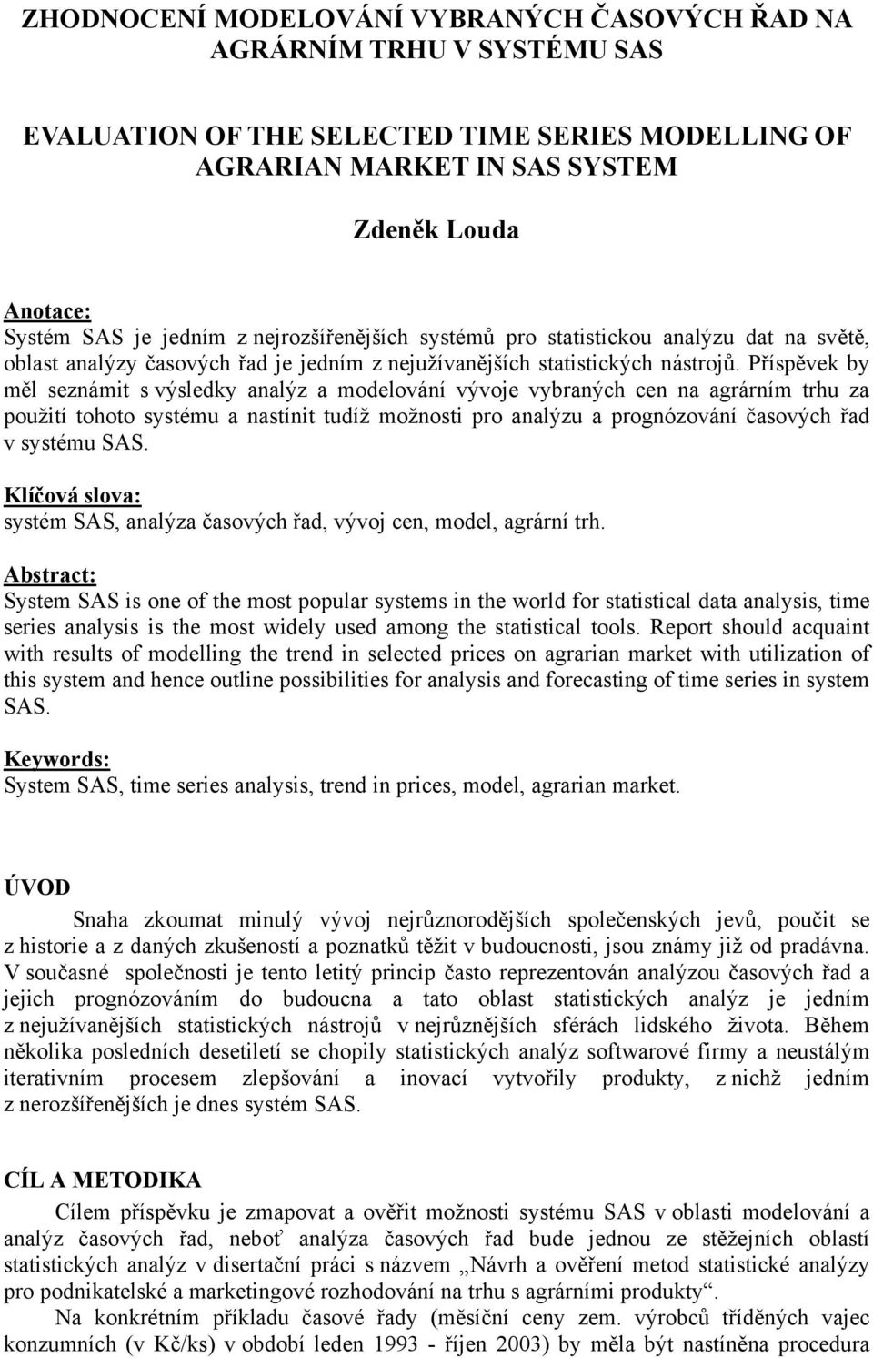 Příspěvek by měl seznámit s výsledky analýz a modelování vývoje vybraných cen na agrárním trhu za použití tohoto systému a nastínit tudíž možnosti pro analýzu a prognózování časových řad v systému