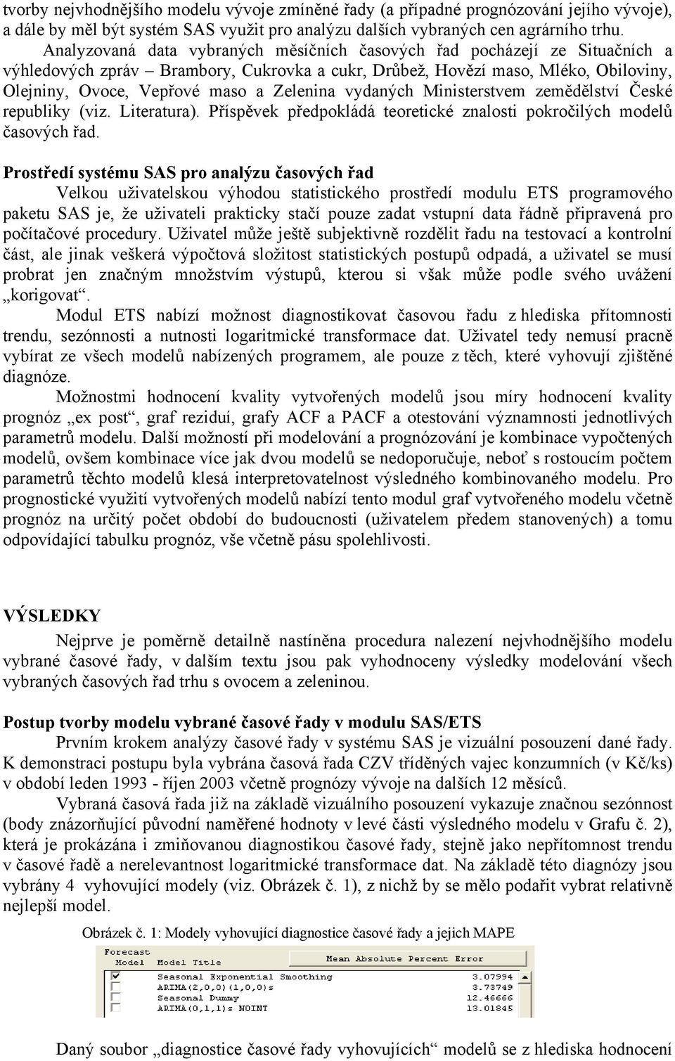 Zelenina vydaných Ministerstvem zemědělství České republiky (viz. Literatura). Příspěvek předpokládá teoretické znalosti pokročilých modelů časových řad.