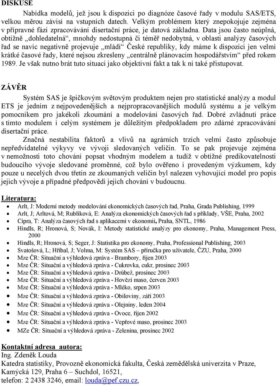 Data jsou často neúplná, obtížně dohledatelná, mnohdy nedostupná či téměř nedobytná, v oblasti analýzy časových řad se navíc negativně projevuje mládí České republiky, kdy máme k dispozici jen velmi