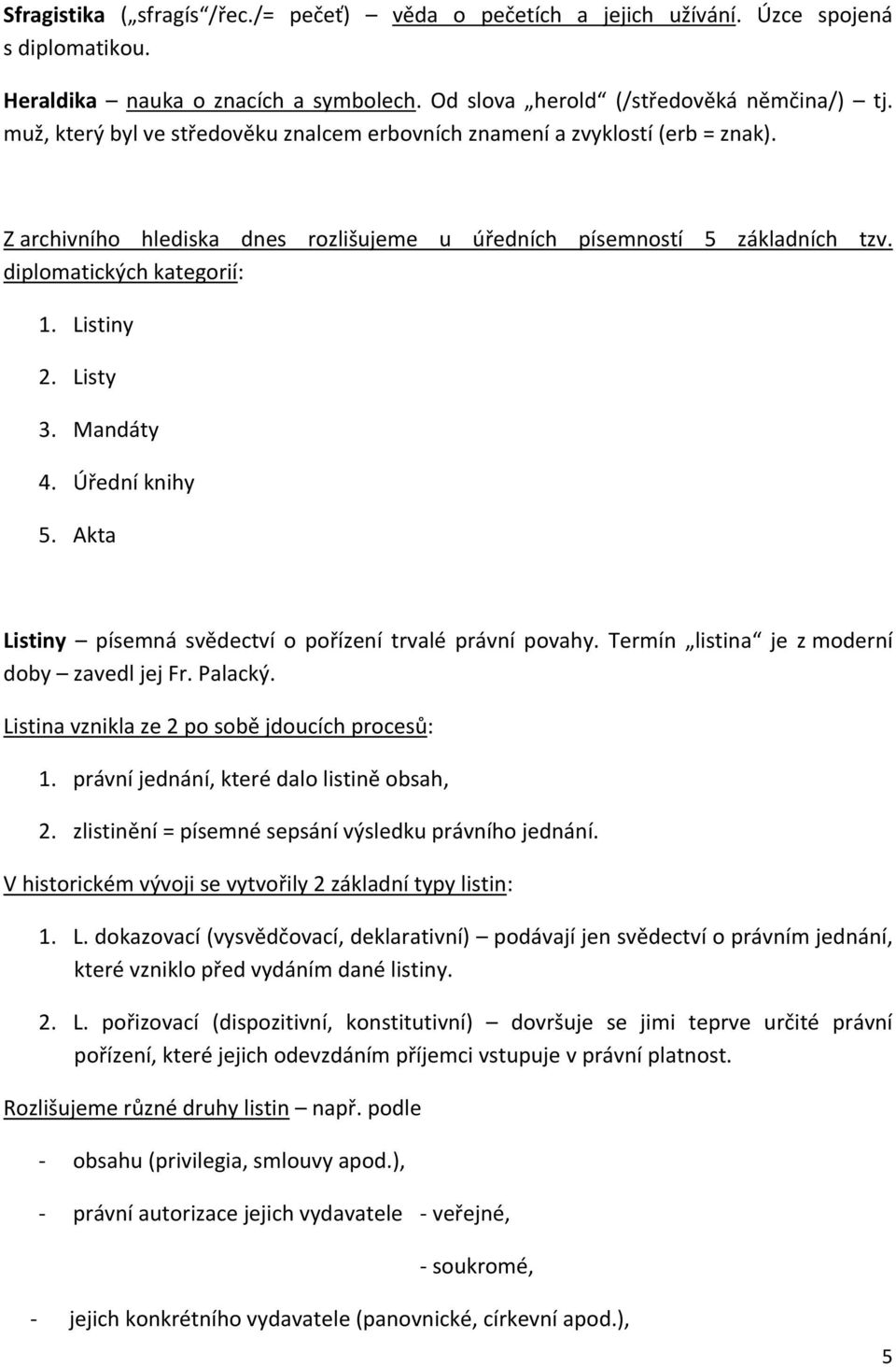 Listy 3. Mandáty 4. Úřední knihy 5. Akta Listiny písemná svědectví o pořízení trvalé právní povahy. Termín listina je z moderní doby zavedl jej Fr. Palacký.