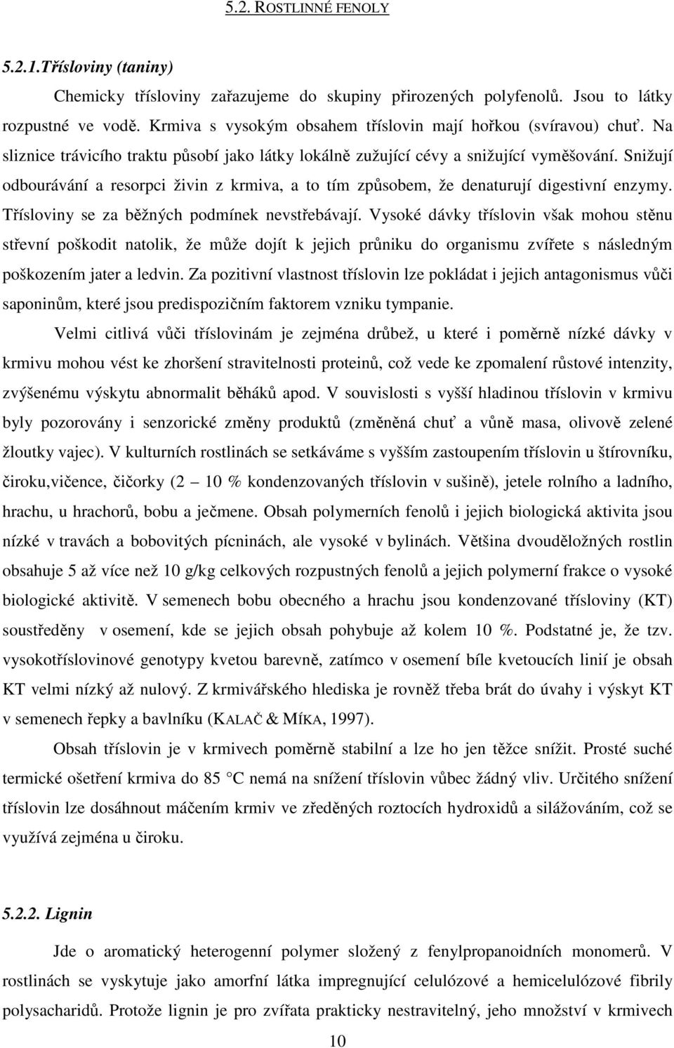 Snižují odbourávání a resorpci živin z krmiva, a to tím způsobem, že denaturují digestivní enzymy. Třísloviny se za běžných podmínek nevstřebávají.