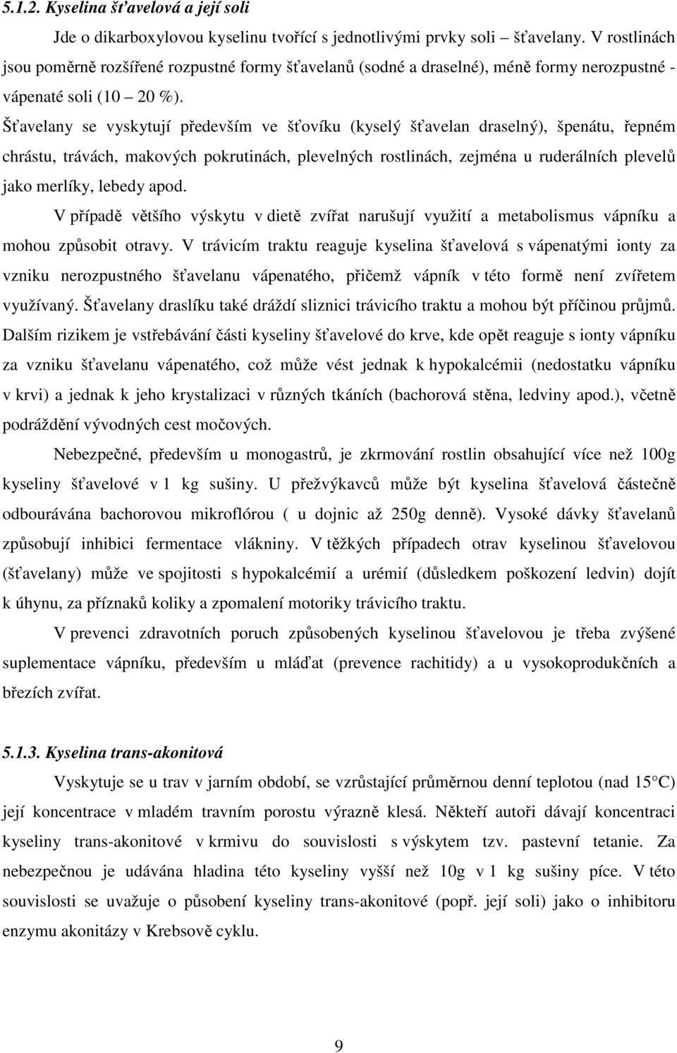 Šťavelany se vyskytují především ve šťovíku (kyselý šťavelan draselný), špenátu, řepném chrástu, trávách, makových pokrutinách, plevelných rostlinách, zejména u ruderálních plevelů jako merlíky,