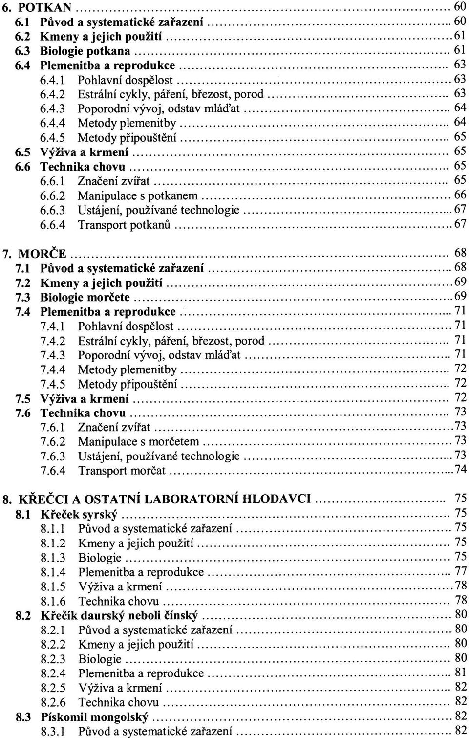 6.4 Transport potkanů 67 7. MORČE 68 7.1 Původ a systematické zařazení 68 7.2 Kmeny a jejich použití 69 7.3 Biologie morčete 69 7.4 Plemenitba a reprodukce 71 7.4.1 Pohlavní dospělost 71 7.4.2 Estrální cykly, páření, březost, porod 71 7.