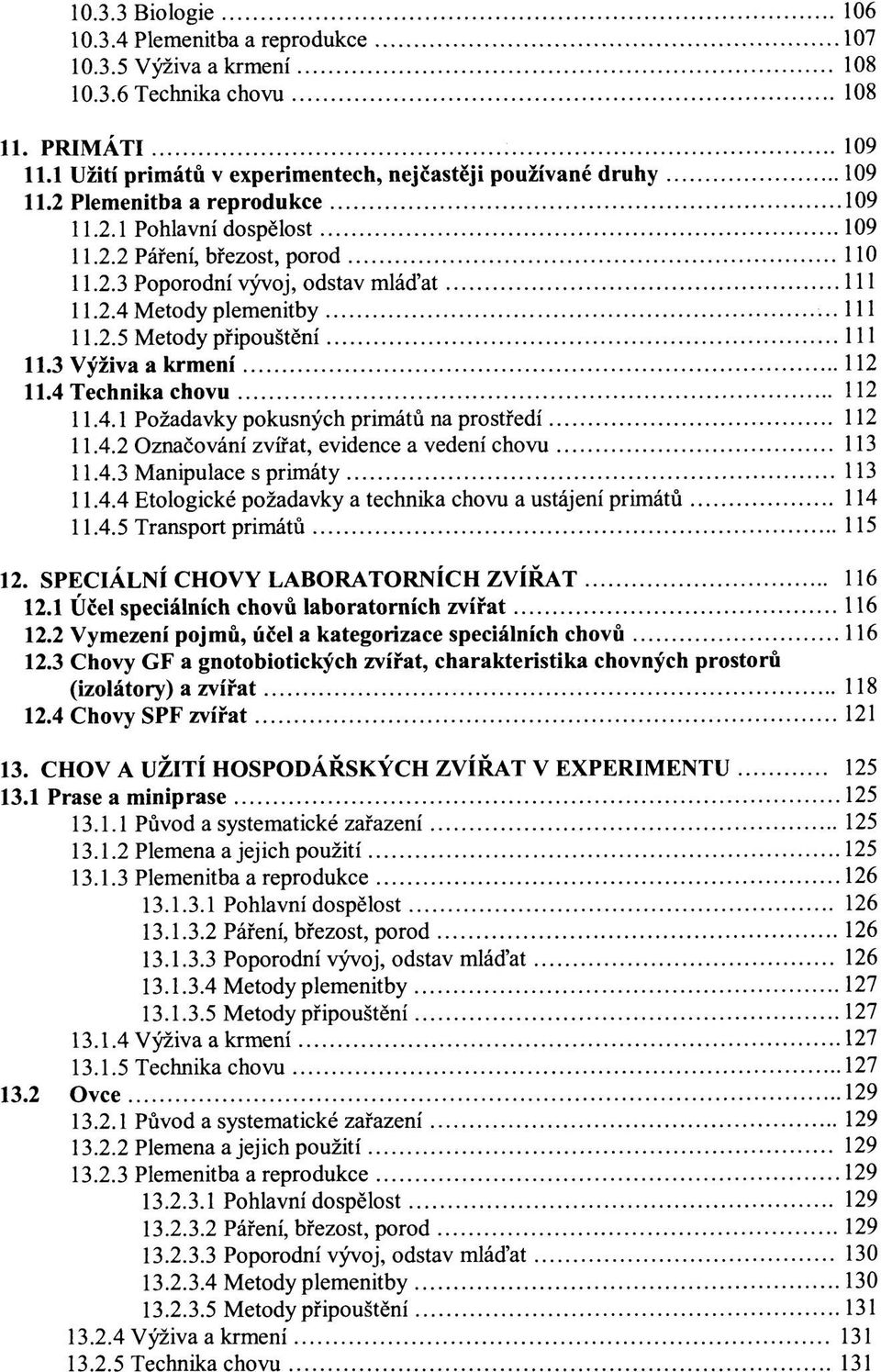 3 Výživa a krmení 112 11.4 Technika chovu 112 11.4.1 Požadavky pokusných primátů na prostředí 112 11.4.2 Označování zvířat, evidence a vedení chovu 113 11.4.3 Manipulace s primáty 113 11.4.4 Etologické požadavky a technika chovu a ustájení primátů 114 11.