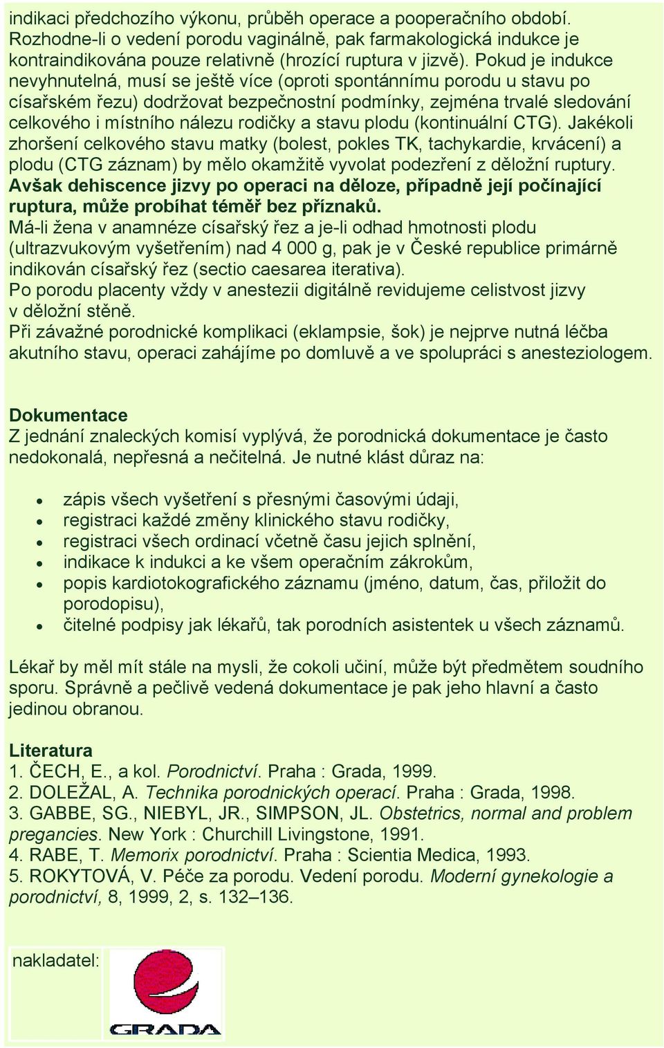 stavu plodu (kontinuální CTG). Jakékoli zhoršení celkového stavu matky (bolest, pokles TK, tachykardie, krvácení) a plodu (CTG záznam) by mělo okamžitě vyvolat podezření z děložní ruptury.