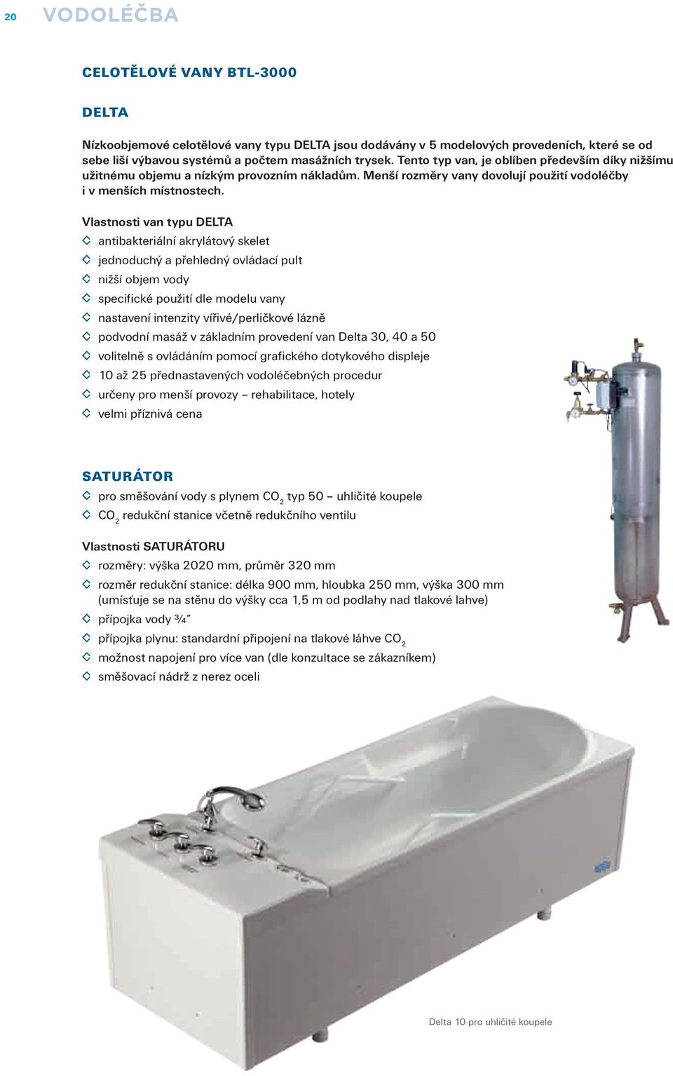 Vlastnosti van typu DELTA antibakteriální akrylátový skelet jednoduchý a přehledný ovládací pult nižší objem vody specifické použití dle modelu vany nastavení intenzity vířivé/perličkové lázně