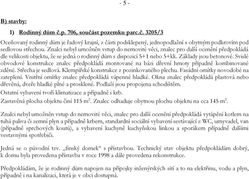 Svislé obvodové konstrukce znalec předpokládá montované na bázi dřevní hmoty případně kombinované zděné. Střecha je sedlová. Klempířské konstrukce z pozinkovaného plechu.