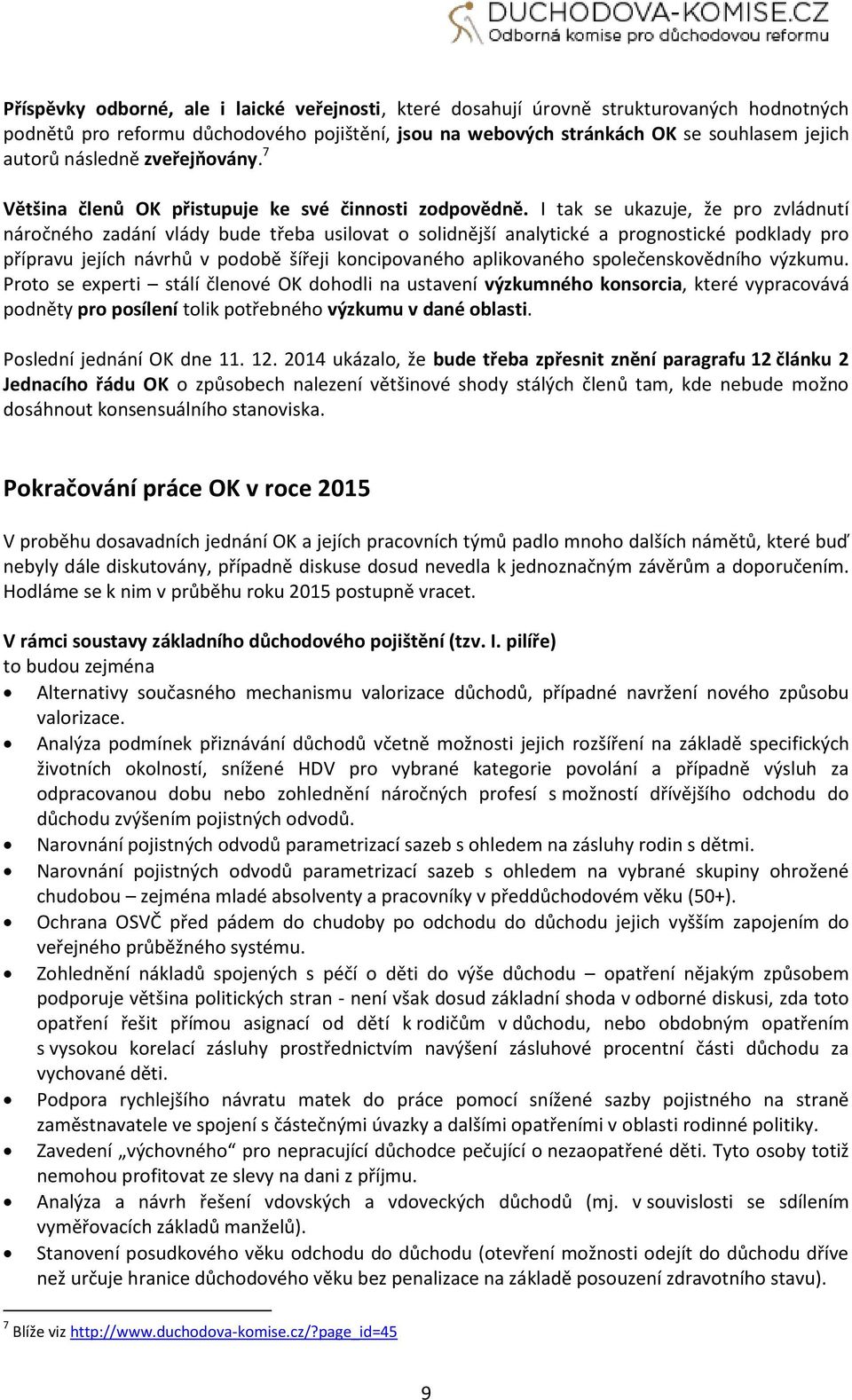 I tak se ukazuje, že pro zvládnutí náročného zadání vlády bude třeba usilovat o solidnější analytické a prognostické podklady pro přípravu jejích návrhů v podobě šířeji koncipovaného aplikovaného