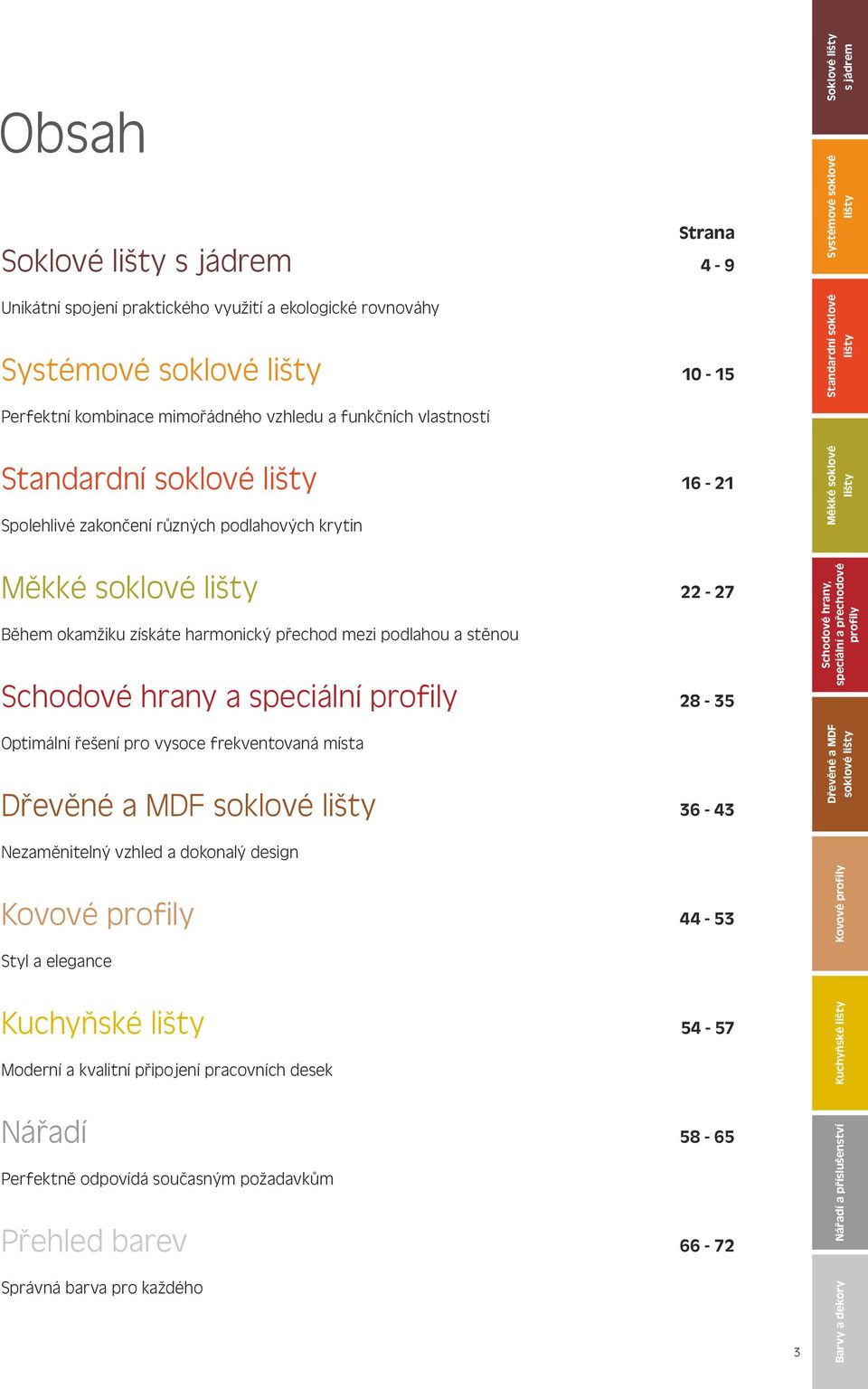 stěnou Schodové hrany a speciální profily Optimální řešení pro vysoce frekventovaná místa Dřevěné a MDF soklové 22-27 28-35 36-43 Schodové hrany, speciální a přechodové profily Dřevěné a MDF soklové