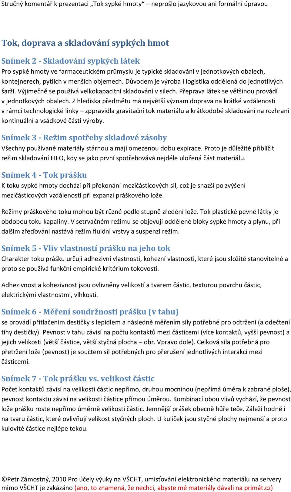 Z hlediska předmětu má největší význam doprava na krátké vzdálenosti v rámci technologické linky zppravidla gravitační tok materiálu a krátkodobé skladování na rozhraní kontinuální a vsádkové části