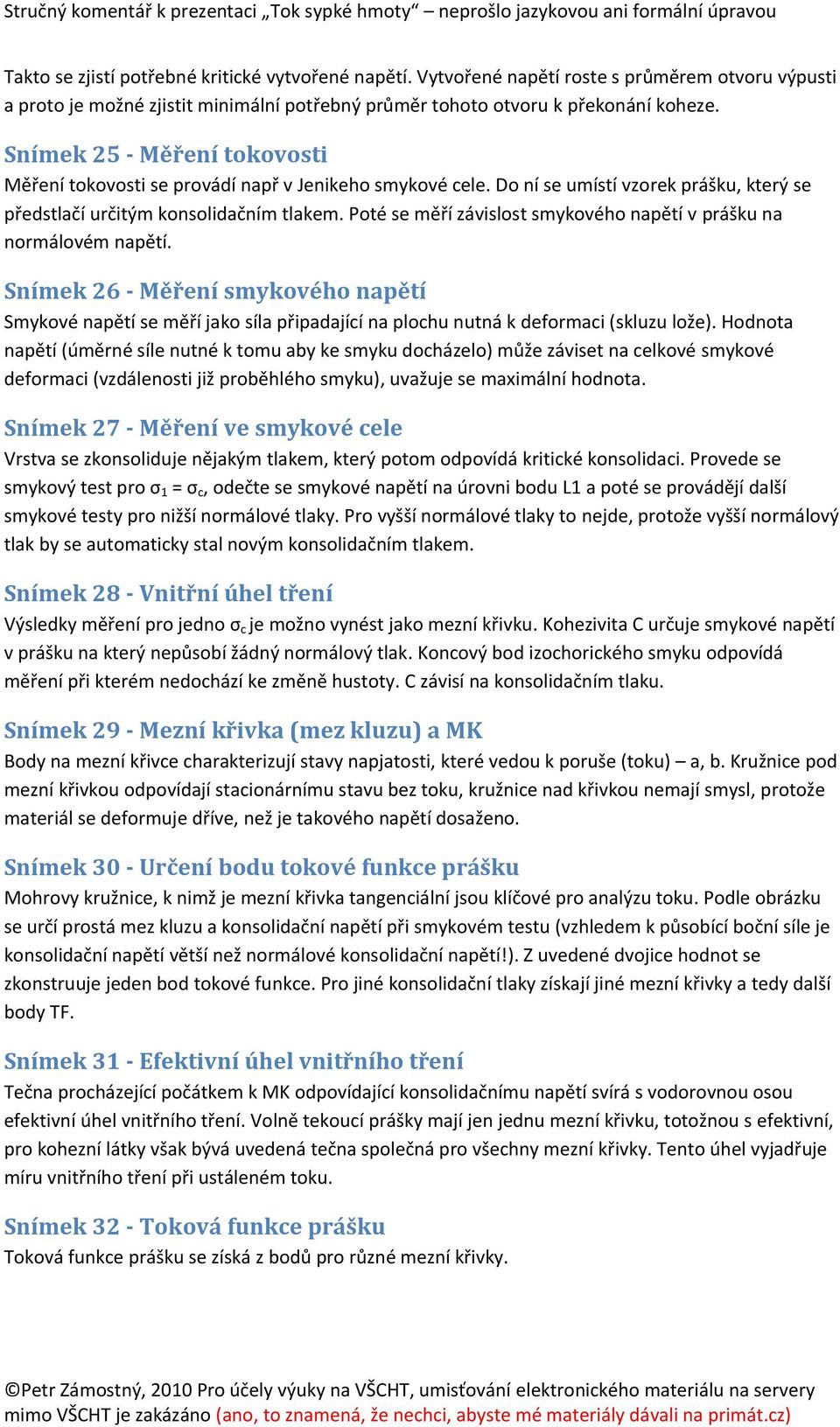 Poté se měří závislost smykového napětí v prášku na normálovém napětí. Snímek 26 - Měření smykového napětí Smykové napětí se měří jako síla připadající na plochu nutná k deformaci (skluzu lože).