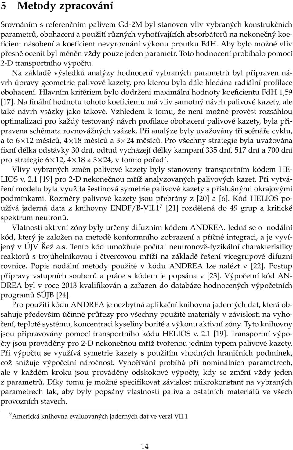 Na základě výsledků analýzy hodnocení vybraných parametrů byl připraven návrh úpravy geometrie palivové kazety, pro kterou byla dále hledána radiální profilace obohacení.