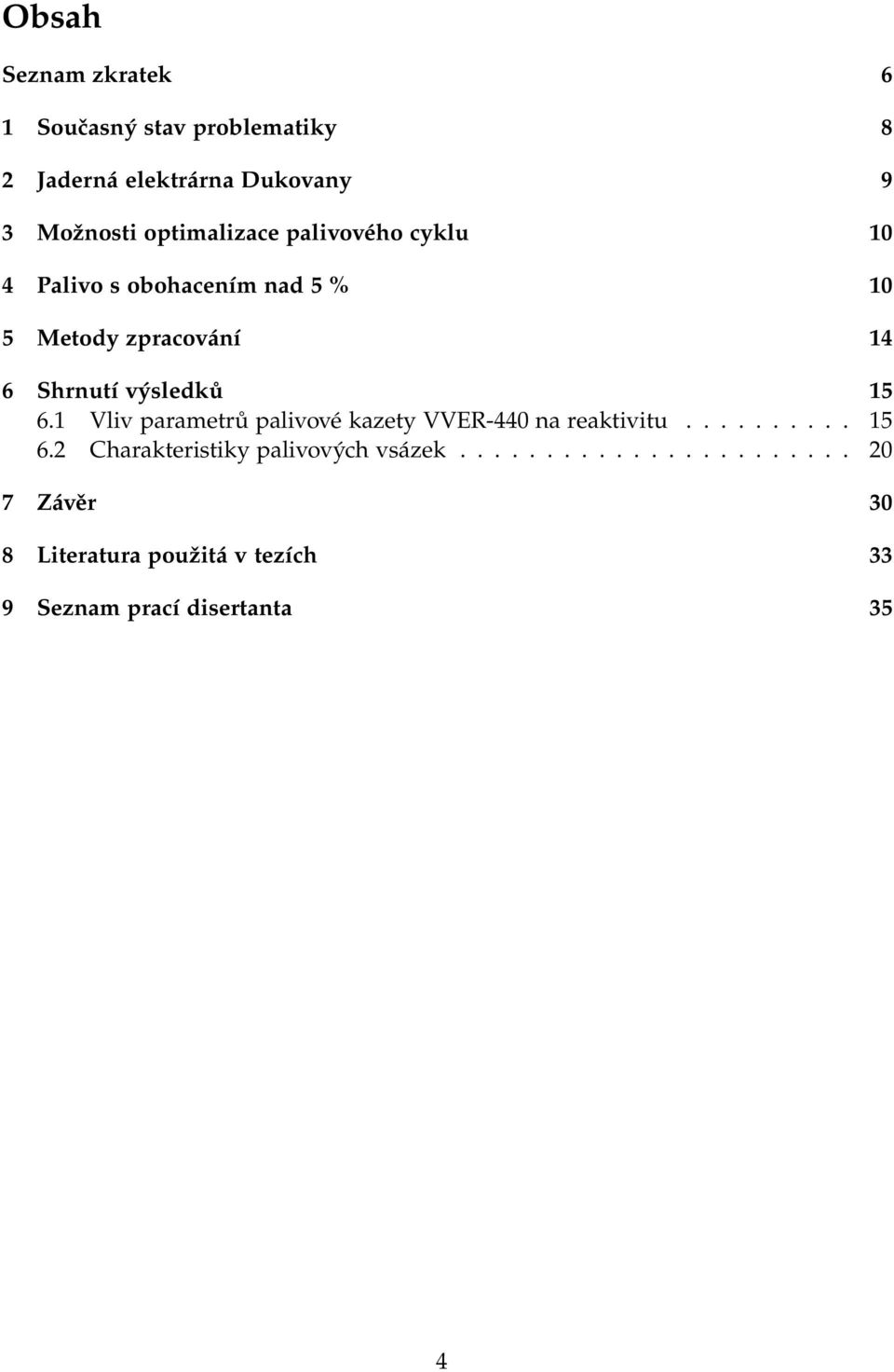 výsledků 15 6.1 Vliv parametrů palivové kazety VVER-440 na reaktivitu.......... 15 6.2 Charakteristiky palivových vsázek.