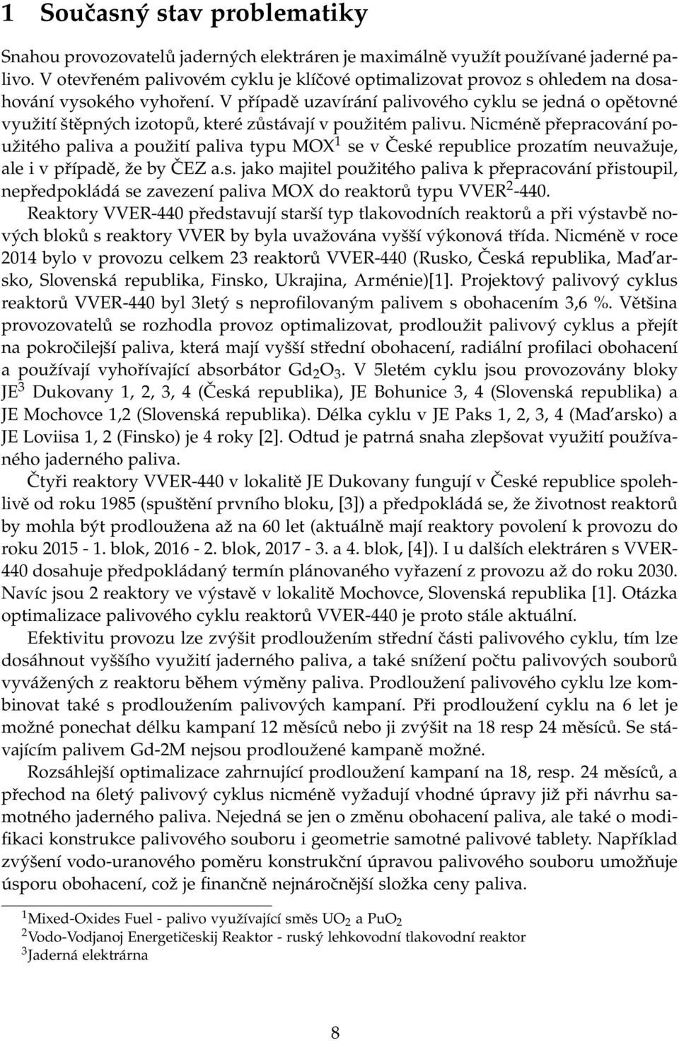 V případě uzavírání palivového cyklu se jedná o opětovné využití štěpných izotopů, které zůstávají v použitém palivu.