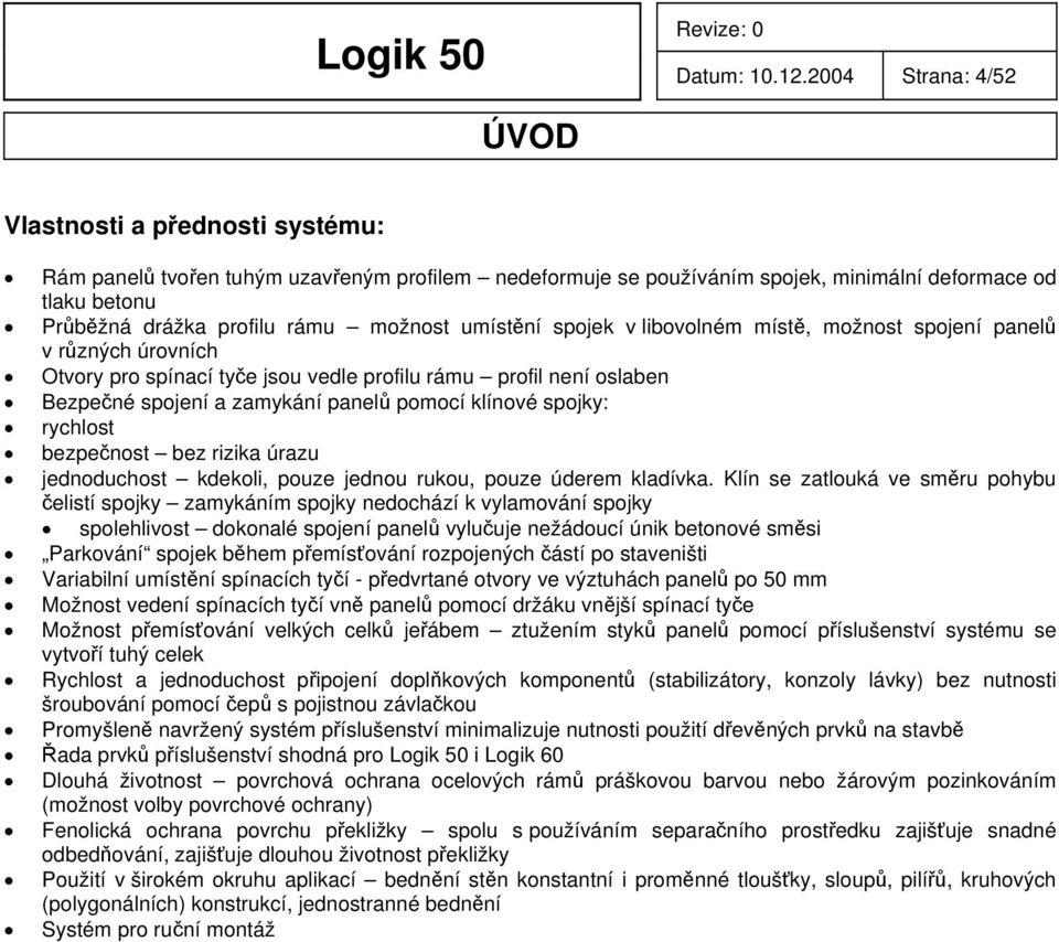 možnost umístění spojek v libovolném místě, možnost spojení panelů v různých úrovních Otvory pro spínací tyče jsou vedle profilu rámu profil není oslaben Bezpečné spojení a zamykání panelů pomocí