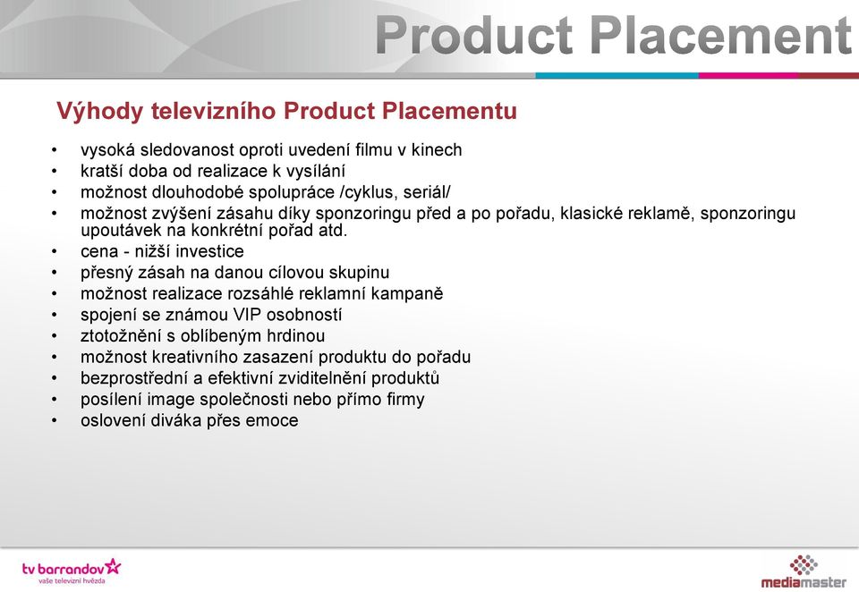 cena - nižší investice přesný zásah na danou cílovou skupinu možnost realizace rozsáhlé reklamní kampaně spojení se známou VIP osobností ztotožnění s