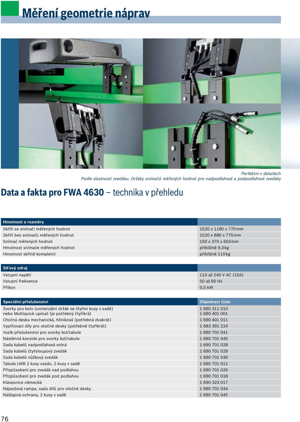 přibližně 9,3 kg přibližně 110 kg Síťový zdroj Vstupní napětí Vstupní frekvence Příkon 110 až 240 V AC (10A) 50 až 60 Hz 0,5 kw Speciální příslušenství Objednací číslo Svorky pro kolo (univerzální