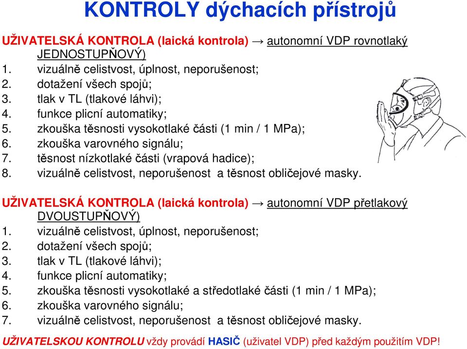 vizuálně celistvost, neporušenost a těsnost obličejové masky. UŽIVATELSKÁ KONTROLA (laická kontrola) autonomní VDP přetlakový DVOUSTUPŇOVÝ) 1. vizuálně celistvost, úplnost, neporušenost; 2.