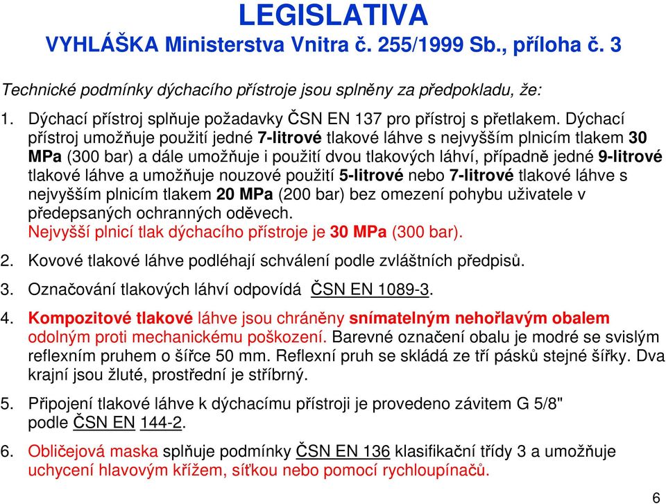 Dýchací přístroj umožňuje použití jedné 7-litrové tlakové láhve s nejvyšším plnicím tlakem 30 MPa (300 bar) a dále umožňuje i použití dvou tlakových láhví, případně jedné 9-litrové tlakové láhve a