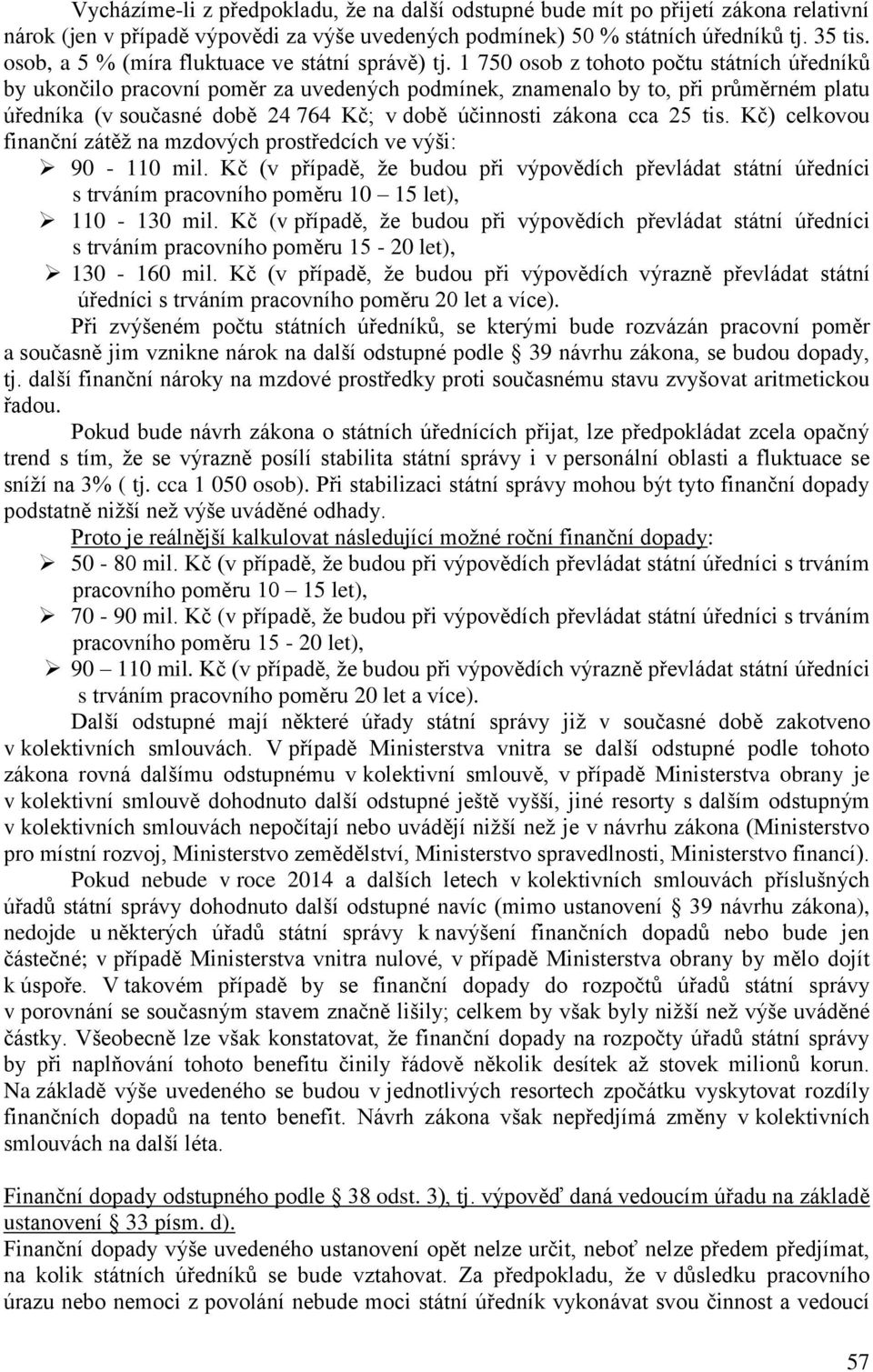 1 750 osob z tohoto počtu státních úředníků by ukončilo pracovní poměr za uvedených podmínek, znamenalo by to, při průměrném platu úředníka (v současné době 24 764 Kč; v době účinnosti zákona cca 25