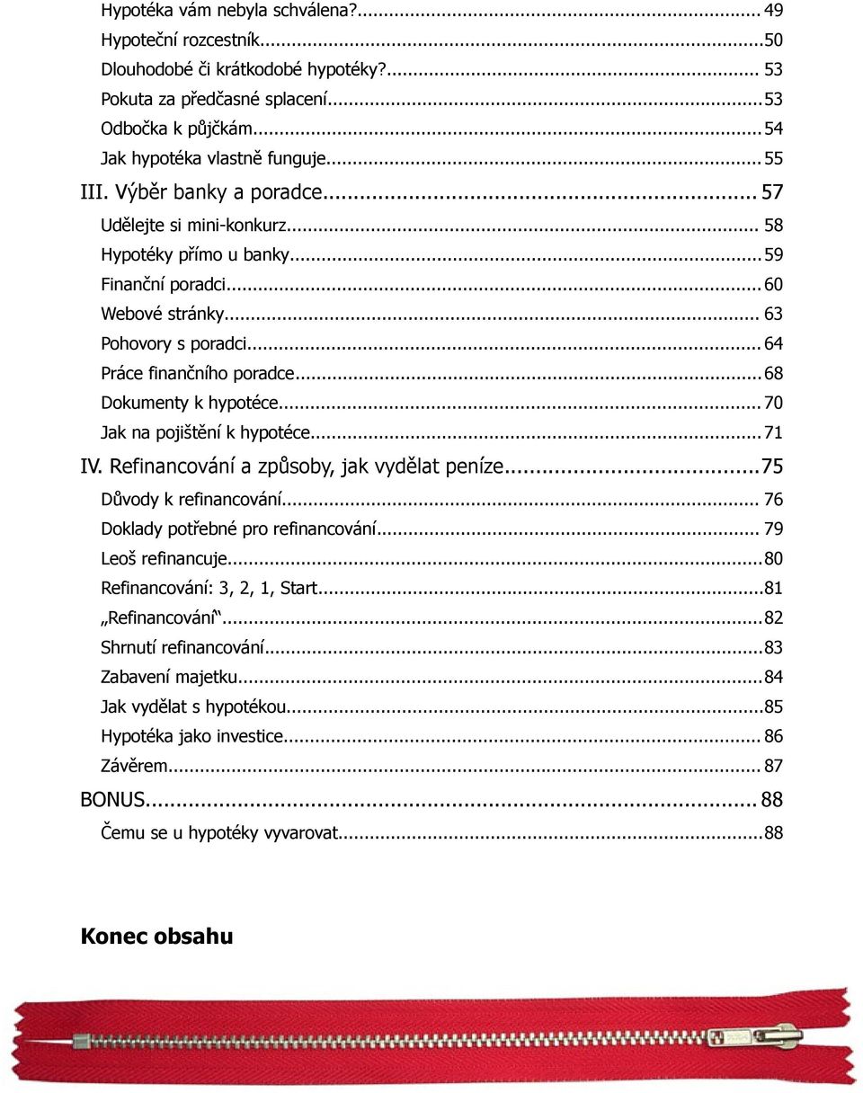 ..68 Dokumenty k hypotéce... 70 Jak na pojištění k hypotéce... 71 IV. Refinancování a způsoby, jak vydělat peníze...75 Důvody k refinancování... 76 Doklady potřebné pro refinancování.