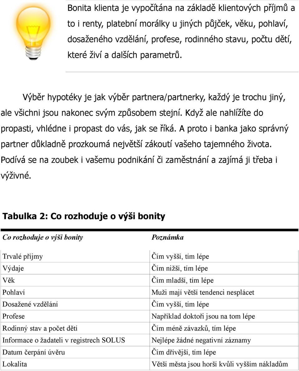 Když ale nahlížíte do propasti, vhlédne i propast do vás, jak se říká. A proto i banka jako správný partner důkladně prozkoumá největší zákoutí vašeho tajemného života.