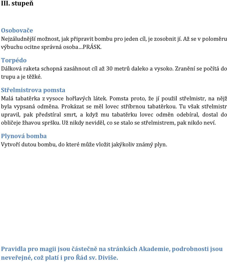 Pomsta proto, že jí použil střelmistr, na nějž byla vypsaná odměna. Prokázat se měl lovec stříbrnou tabatěrkou.