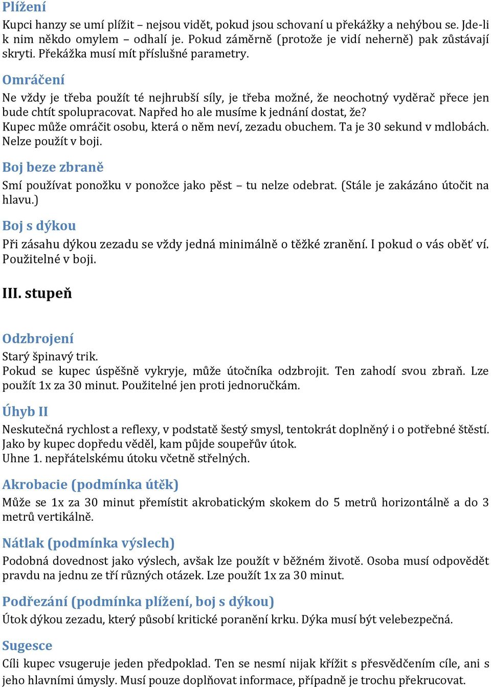 Napřed ho ale musíme k jednání dostat, že? Kupec může omráčit osobu, která o něm neví, zezadu obuchem. Ta je 30 sekund v mdlobách. Nelze použít v boji.