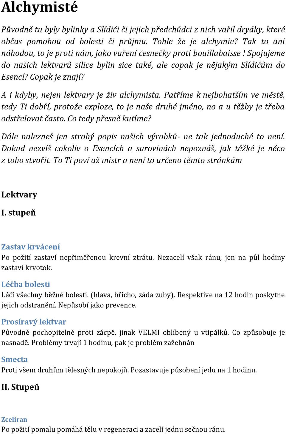 A i kdyby, nejen lektvary je živ alchymista. Patříme k nejbohatším ve městě, tedy Ti dobří, protože exploze, to je naše druhé jméno, no a u těžby je třeba odstřelovat často. Co tedy přesně kutíme?