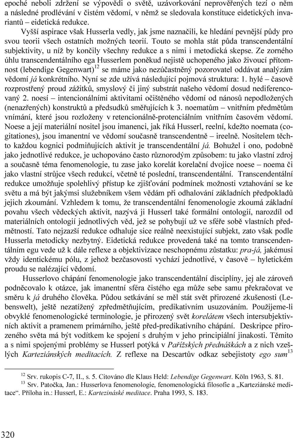 Touto se mohla stát půda transcendentální subjektivity, u níž by končily všechny redukce a s nimi i metodická skepse.