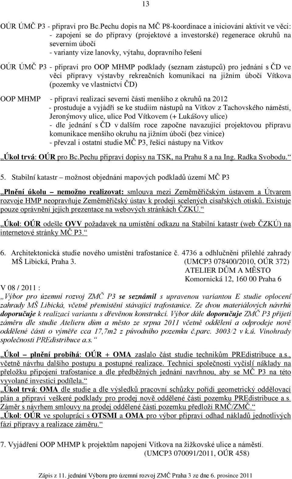 řešení OÚR ÚMČ P - připraví pro OOP MHMP podklady (seznam zástupců) pro jednání s ČD ve věci přípravy výstavby rekreačních komunikací na jižním úbočí Vítkova (pozemky ve vlastnictví ČD) OOP MHMP -