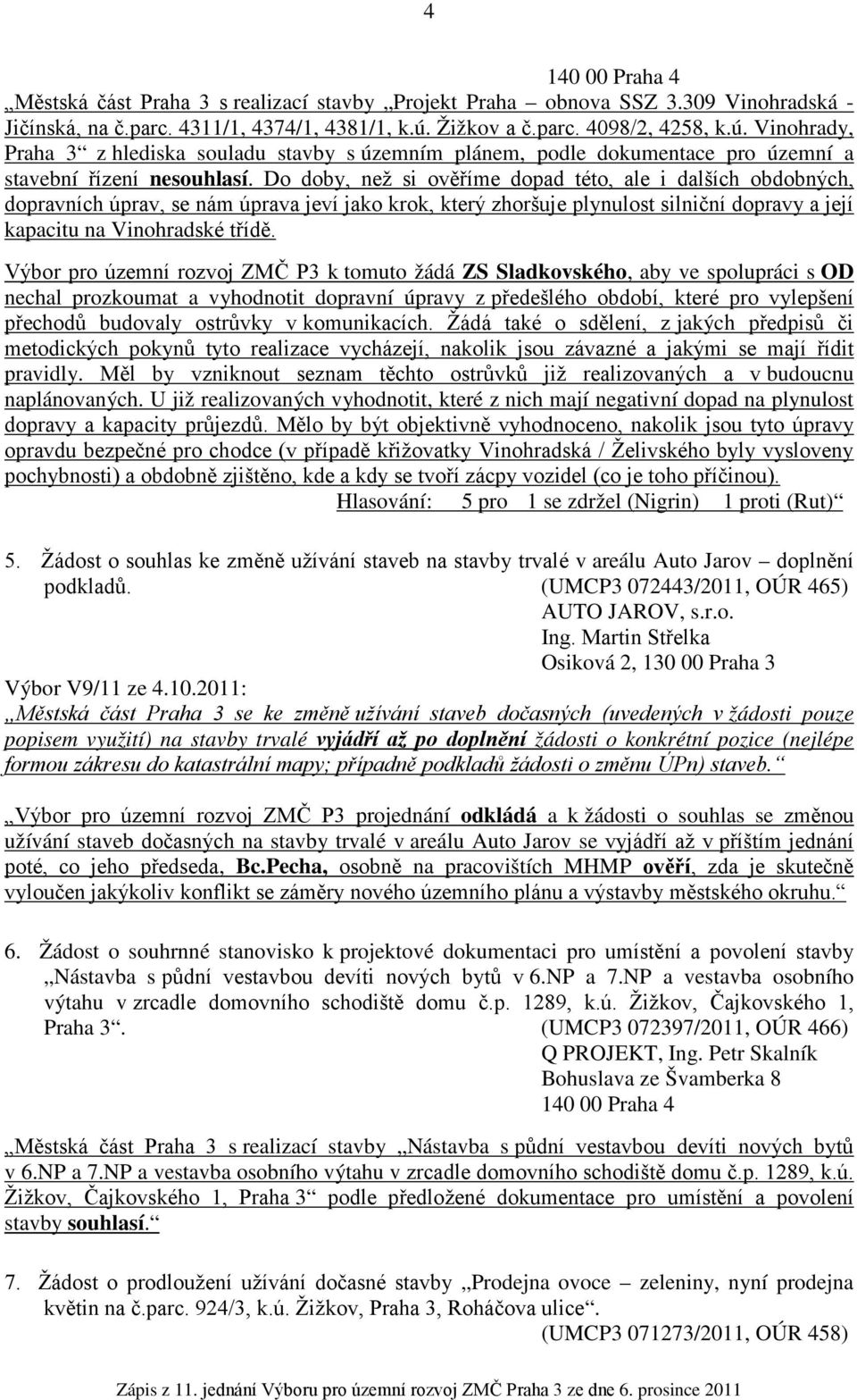 Do doby, než si ověříme dopad této, ale i dalších obdobných, dopravních úprav, se nám úprava jeví jako krok, který zhoršuje plynulost silniční dopravy a její kapacitu na Vinohradské třídě.