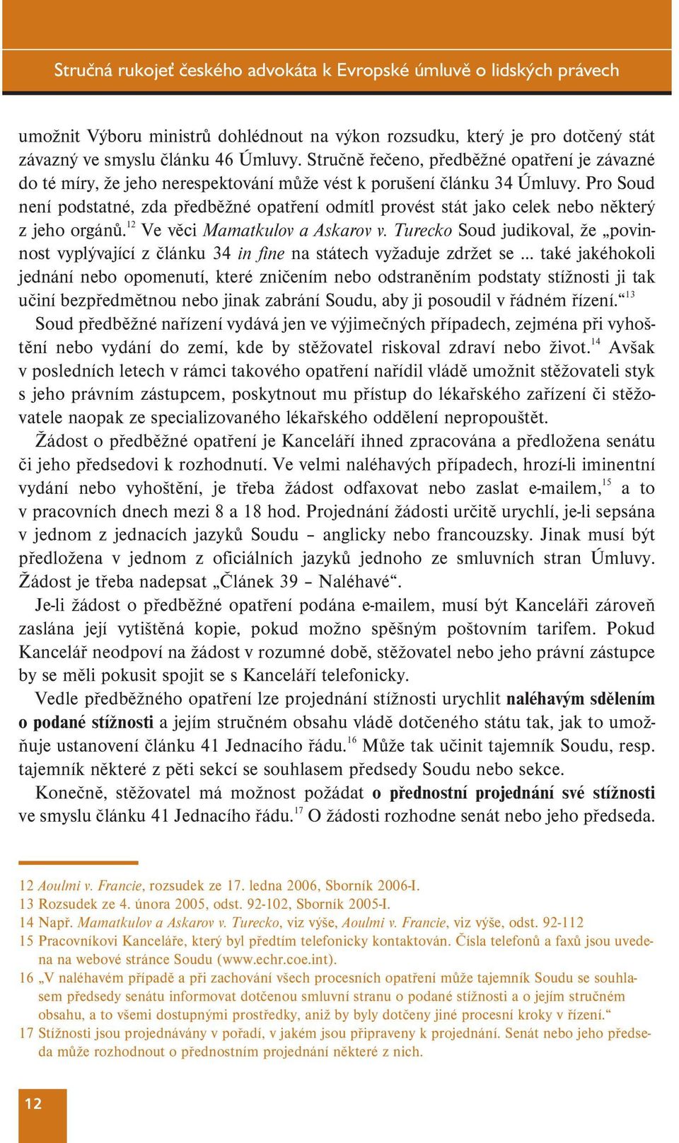 Pro Soud není podstatné, zda předběžné opatření odmítl provést stát jako celek nebo některý z jeho orgánů. 12 Ve věci Mamatkulov a Askarov v.