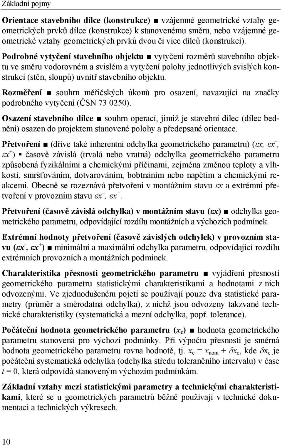 Podrobné vytyčení stavebního objektu vytyčení rozměrů stavebního objektu ve směru vodorovném a svislém a vytyčení polohy jednotlivých svislých konstrukcí (stěn, sloupů) uvnitř stavebního objektu.