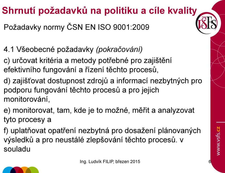 procesů, d) zajišťovat dostupnost zdrojů a informací nezbytných pro podporu fungování těchto procesů a pro jejich monitorování, e)