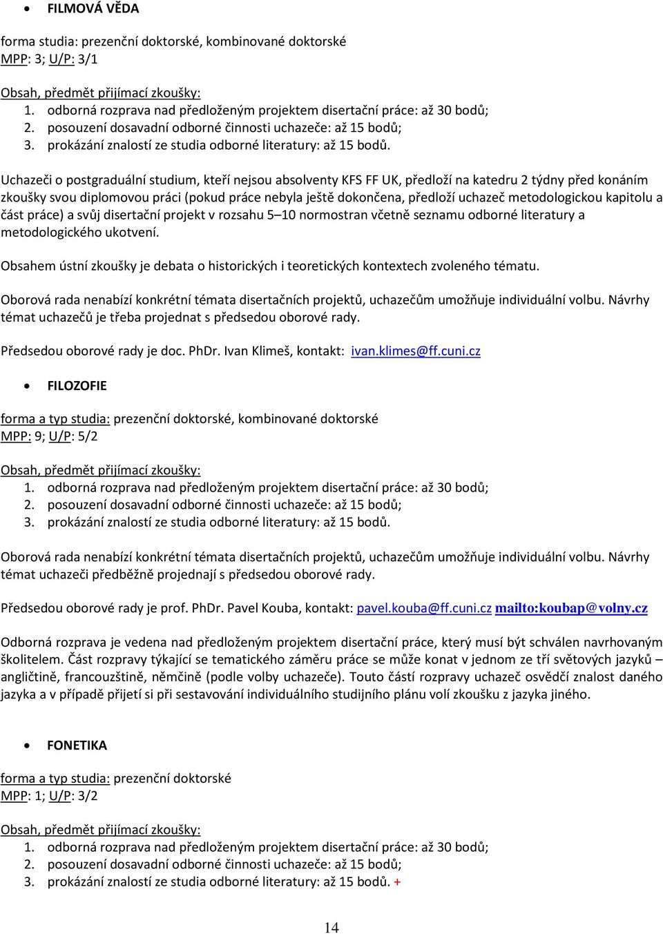 literatury a metodologického ukotvení. Obsahem ústní zkoušky je debata o historických i teoretických kontextech zvoleného tématu. témat uchazečů je třeba projednat s předsedou oborové rady.
