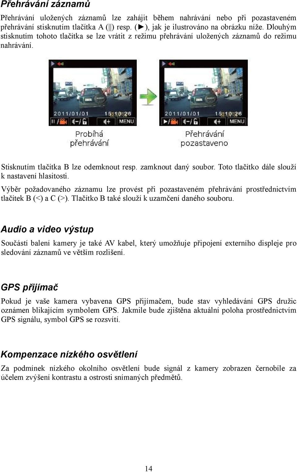 Toto tlačítko dále slouží k nastavení hlasitosti. Výběr požadovaného záznamu lze provést při pozastaveném přehrávání prostřednictvím tlačítek B (<) a C (>).