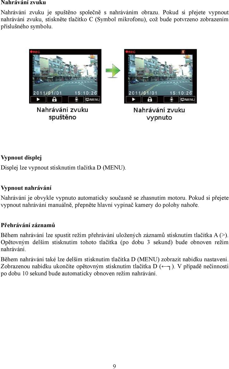 Vypnout nahrávání Nahrávání je obvykle vypnuto automaticky současně se zhasnutím motoru. Pokud si přejete vypnout nahrávání manuálně, přepněte hlavní vypínač kamery do polohy nahoře.