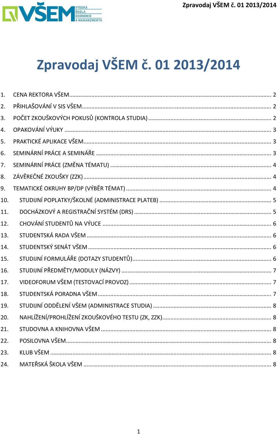 .. 5 11. DOCHÁZKOVÝ A REGISTRAČNÍ SYSTÉM (DRS)... 5 12. CHOVÁNÍ STUDENTŮ NA VÝUCE... 6 13. STUDENTSKÁ RADA VŠEM... 6 14. STUDENTSKÝ SENÁT VŠEM... 6 15. STUDIJNÍ FORMULÁŘE (DOTAZY STUDENTŮ)... 6 16.