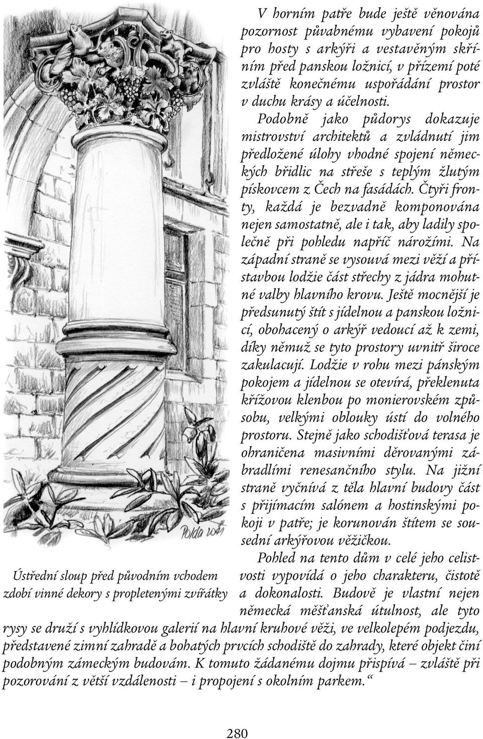 Podobně jako půdorys dokazuje mistrovství architektů a zvládnutí jim předložené úlohy vhodné spojení německých břidlic na střeše s teplým žlutým pískovcem z Čech na fasádách.