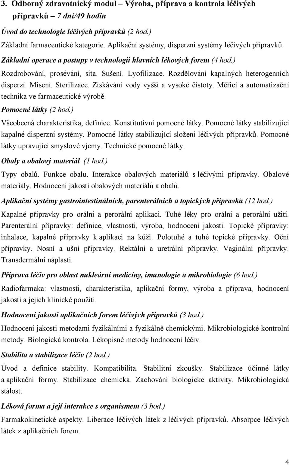 Rozdělování kapalných heterogenních disperzí. Mísení. Sterilizace. Získávání vody vyšší a vysoké čistoty. Měřicí a automatizační technika ve farmaceutické výrobě. Pomocné látky (2 hod.