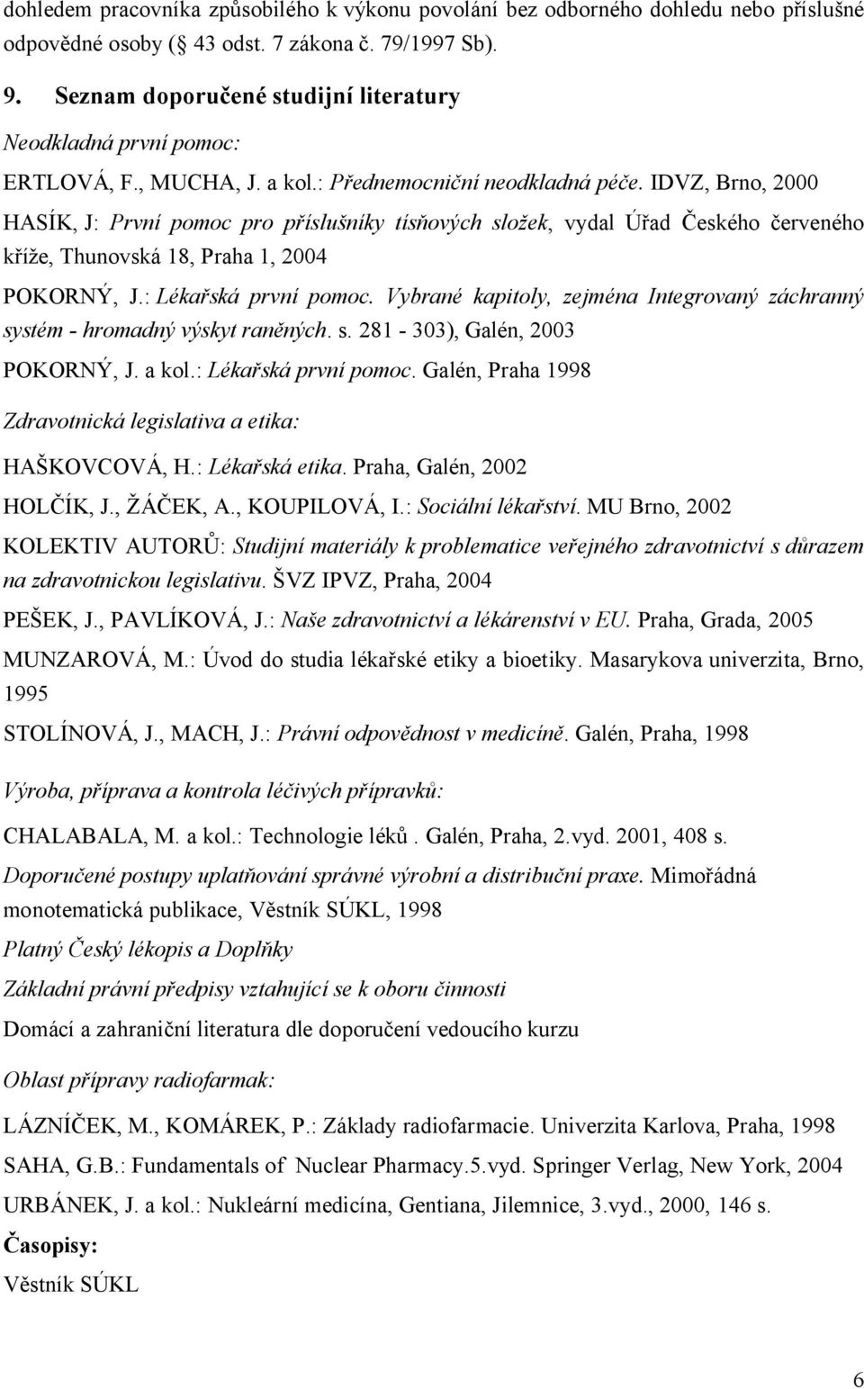 IDVZ, Brno, 2000 HASÍK, J: První pomoc pro příslušníky tísňových složek, vydal Úřad Českého červeného kříže, Thunovská 18, Praha 1, 2004 POKORNÝ, J.: Lékařská první pomoc.