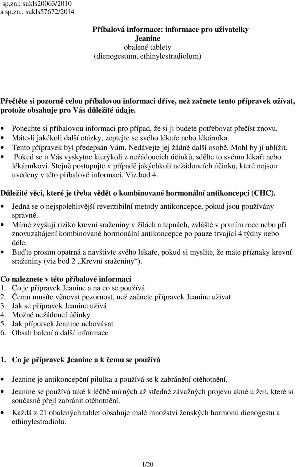 začnete tento přípravek užívat, protože obsahuje pro Vás důležité údaje. Ponechte si příbalovou informaci pro případ, že si ji budete potřebovat přečíst znovu.