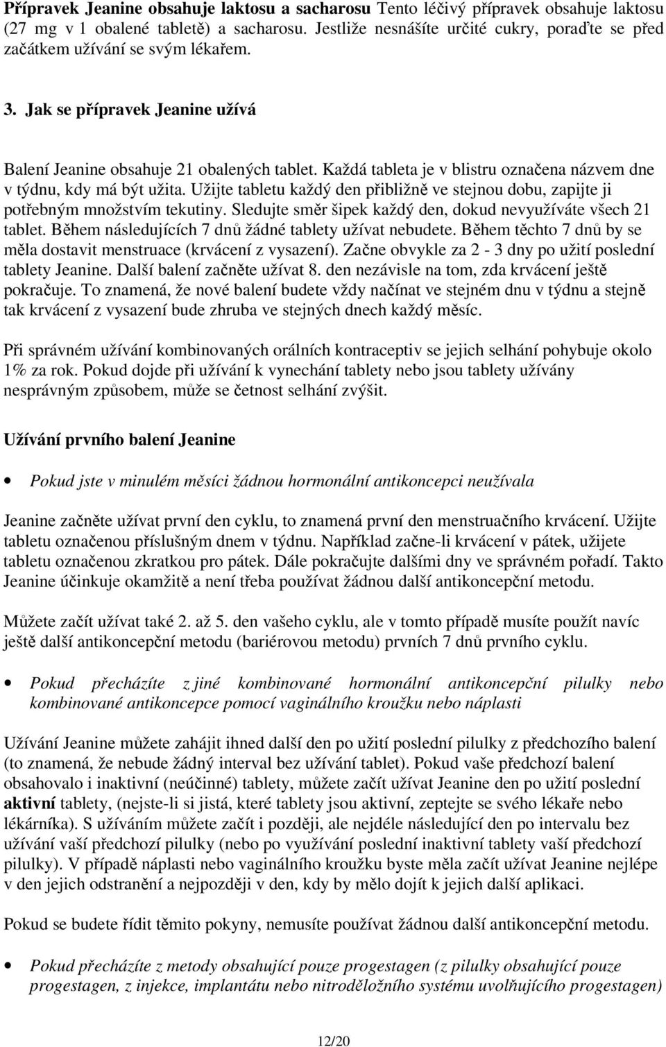 Každá tableta je v blistru označena názvem dne v týdnu, kdy má být užita. Užijte tabletu každý den přibližně ve stejnou dobu, zapijte ji potřebným množstvím tekutiny.