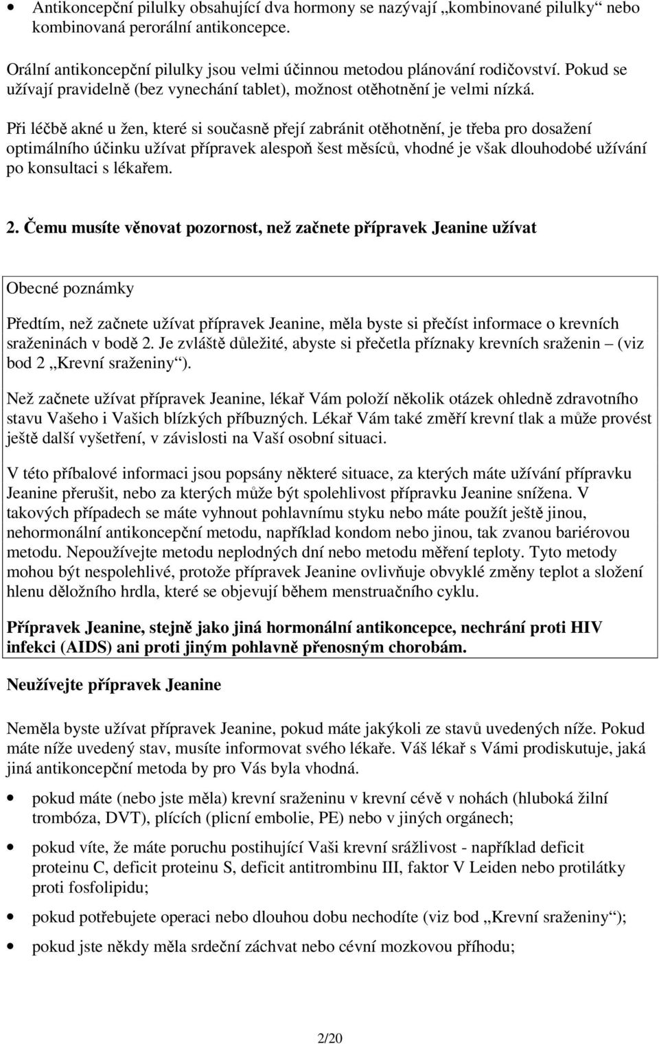 Při léčbě akné u žen, které si současně přejí zabránit otěhotnění, je třeba pro dosažení optimálního účinku užívat přípravek alespoň šest měsíců, vhodné je však dlouhodobé užívání po konsultaci s