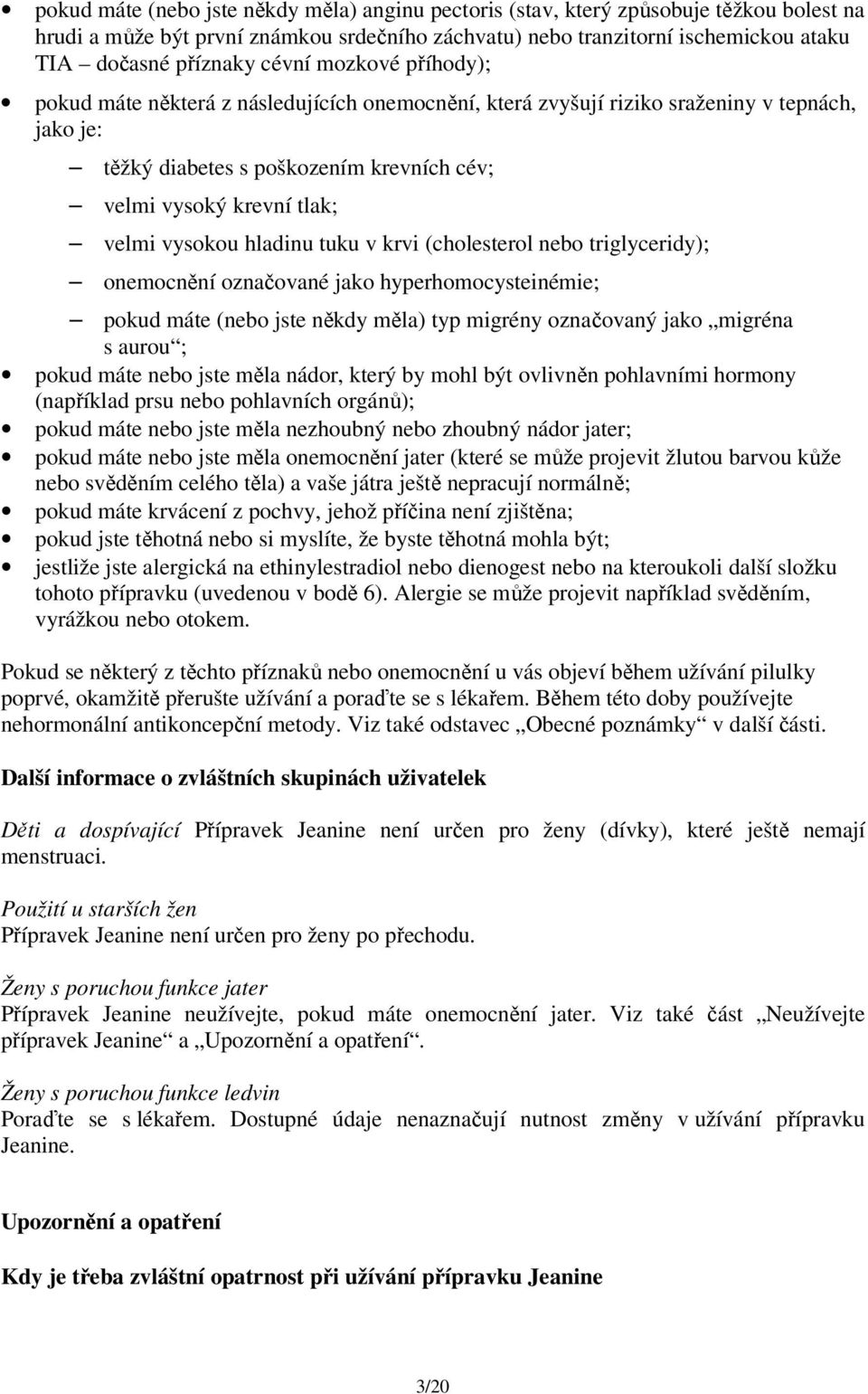 vysokou hladinu tuku v krvi (cholesterol nebo triglyceridy); onemocnění označované jako hyperhomocysteinémie; pokud máte (nebo jste někdy měla) typ migrény označovaný jako migréna s aurou ; pokud