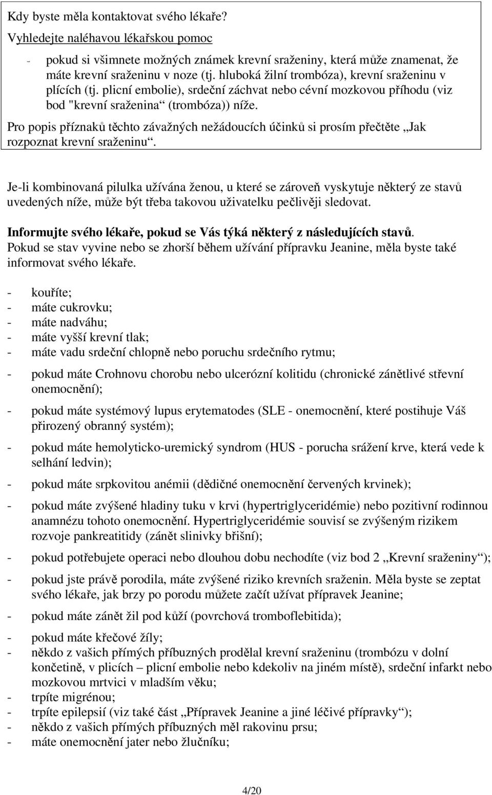 Pro popis příznaků těchto závažných nežádoucích účinků si prosím přečtěte Jak rozpoznat krevní sraženinu.