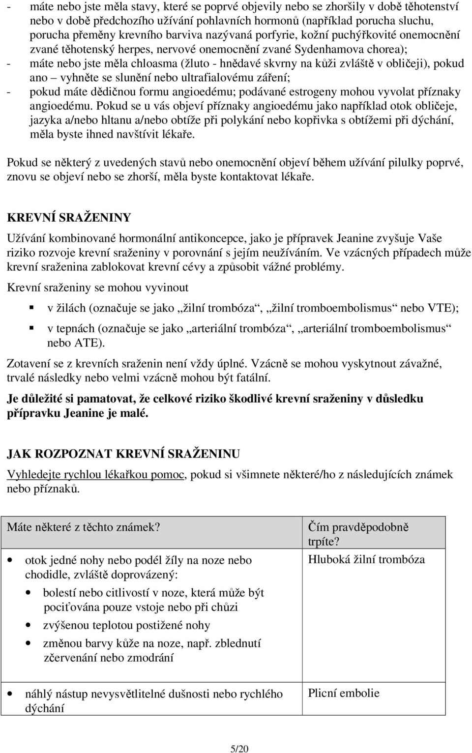 v obličeji), pokud ano vyhněte se slunění nebo ultrafialovému záření; - pokud máte dědičnou formu angioedému; podávané estrogeny mohou vyvolat příznaky angioedému.
