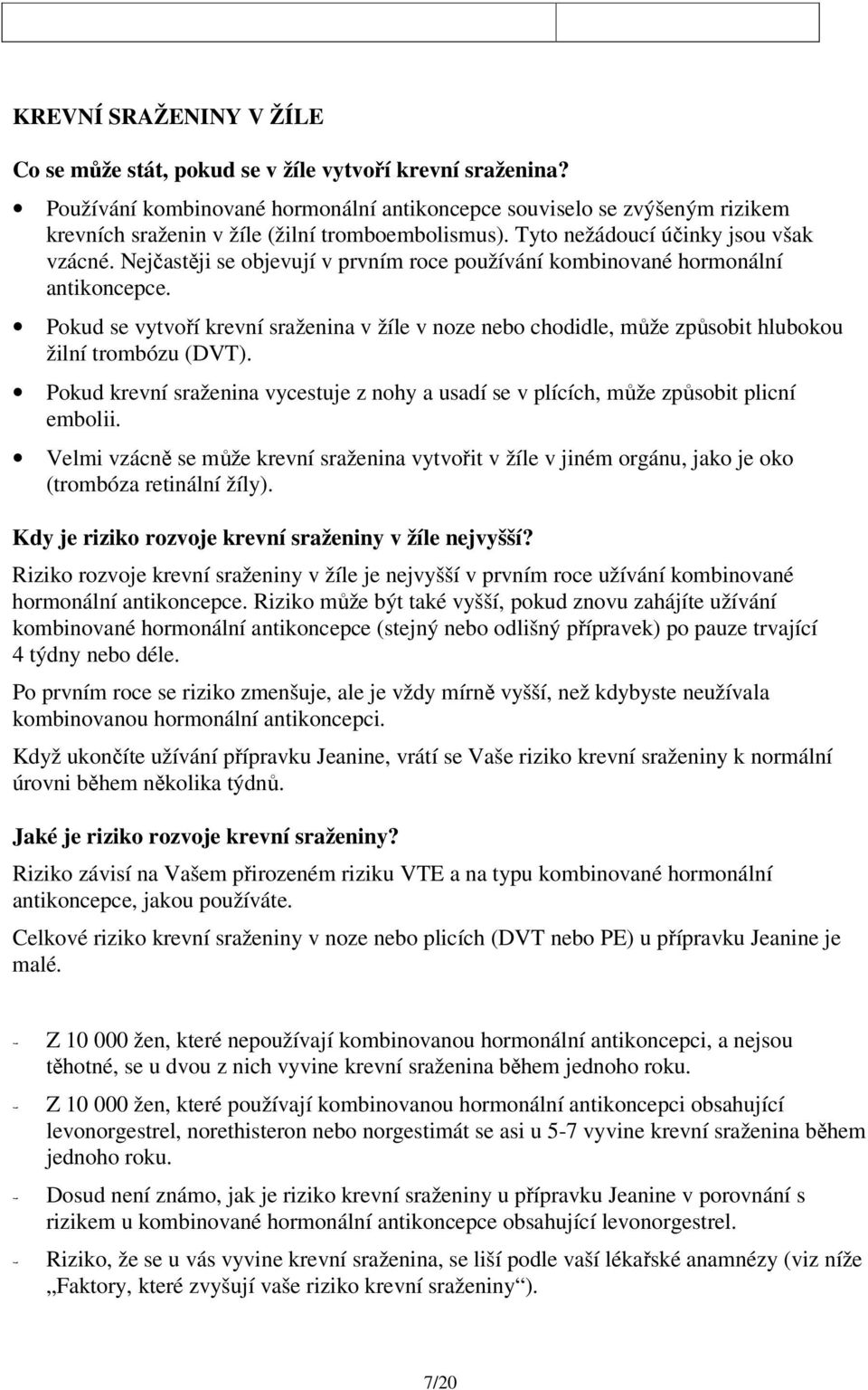 Nejčastěji se objevují v prvním roce používání kombinované hormonální antikoncepce. Pokud se vytvoří krevní sraženina v žíle v noze nebo chodidle, může způsobit hlubokou žilní trombózu (DVT).